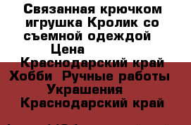 Связанная крючком игрушка Кролик со съемной одеждой › Цена ­ 1 200 - Краснодарский край Хобби. Ручные работы » Украшения   . Краснодарский край